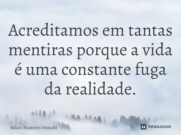 ⁠Acreditamos em tantas mentiras porque a vida é uma constante fuga da realidade.... Frase de Julian Mamoru Iwasaki.