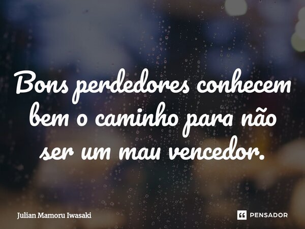 ⁠Bons perdedores conhecem bem o caminho para não ser um mau vencedor.... Frase de Julian Mamoru Iwasaki.