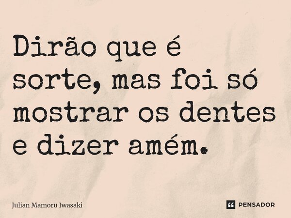 Dirão que é sorte, mas foi só mostrar os dentes e dizer amém.... Frase de Julian Mamoru Iwasaki.