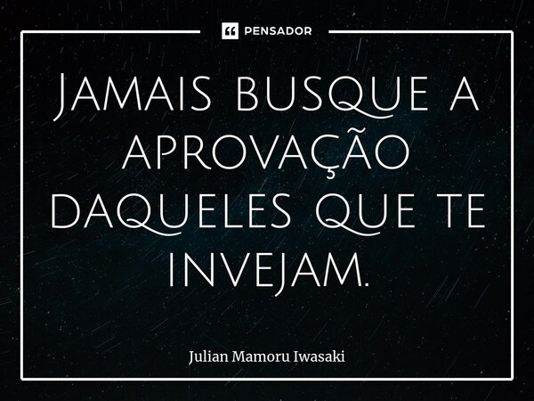 ⁠Jamais busque a aprovação daqueles que te invejam.... Frase de Julian Mamoru Iwasaki.