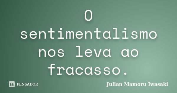 O sentimentalismo nos leva ao fracasso.... Frase de Julian Mamoru Iwasaki.