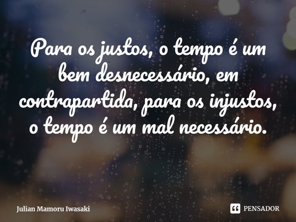 ⁠Para os justos, o tempo é um bem desnecessário, em contrapartida, para os injustos, o tempo é um mal necessário.... Frase de Julian Mamoru Iwasaki.