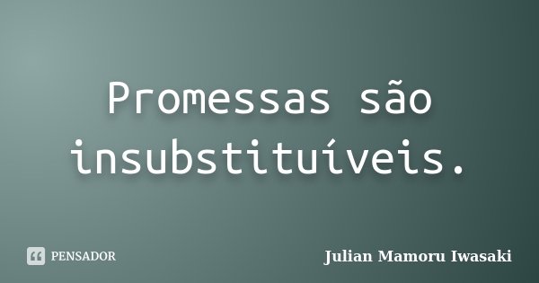 Promessas são insubstituíveis.... Frase de Julian Mamoru Iwasaki.