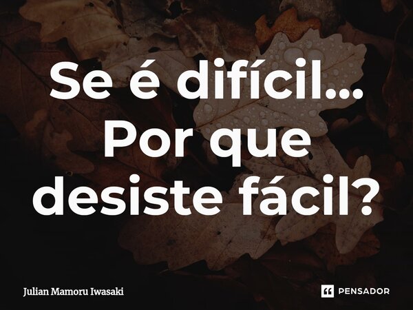 ⁠⁠Se é difícil... Por que desiste fácil?... Frase de Julian Mamoru Iwasaki.