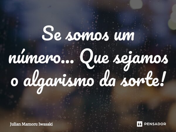 ⁠Se somos um número... Que sejamos o algarismo da sorte!... Frase de Julian Mamoru Iwasaki.
