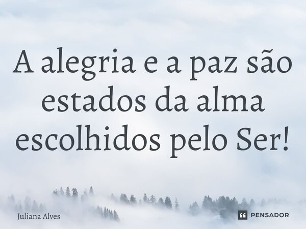 ⁠A alegria e a paz são estados da alma escolhidos pelo Ser!... Frase de juliana alves.