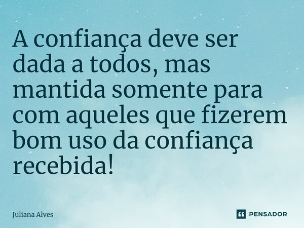 ⁠A confiança deve ser dada a todos, mas mantida somente para com aqueles que fizerem bom uso da confiança recebida!... Frase de juliana alves.