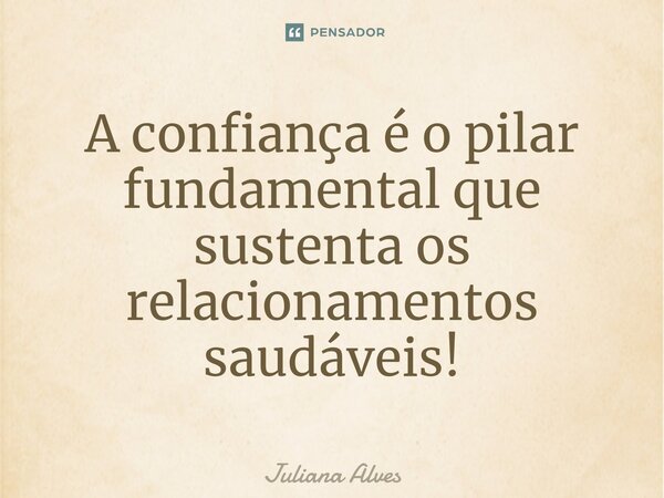 ⁠A confiança é o pilar fundamental que sustenta os relacionamentos saudáveis!... Frase de juliana alves.