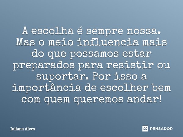 ⁠A escolha é sempre nossa. Mas o meio influencia mais do que possamos estar preparados para resistir ou suportar. Por isso a importância de escolher bem com que... Frase de juliana alves.