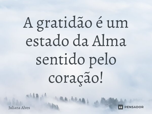 ⁠⁠A gratidão é um estado da Alma sentido pelo coração!... Frase de juliana alves.