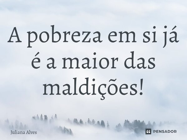 ⁠A pobreza em si já é a maior das maldições!... Frase de juliana alves.