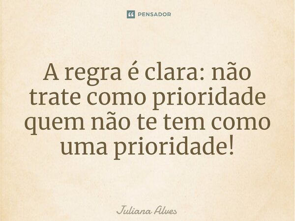 ⁠A regra é clara: não trate como prioridade quem não te tem como uma prioridade!... Frase de juliana alves.