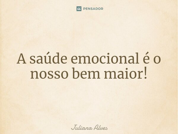 ⁠A saúde emocional é o nosso bem maior!... Frase de juliana alves.