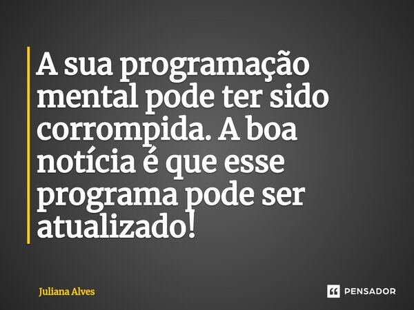 ⁠A sua programação mental pode ter sido corrompida. A boa notícia é que esse programa pode ser atualizado!... Frase de juliana alves.