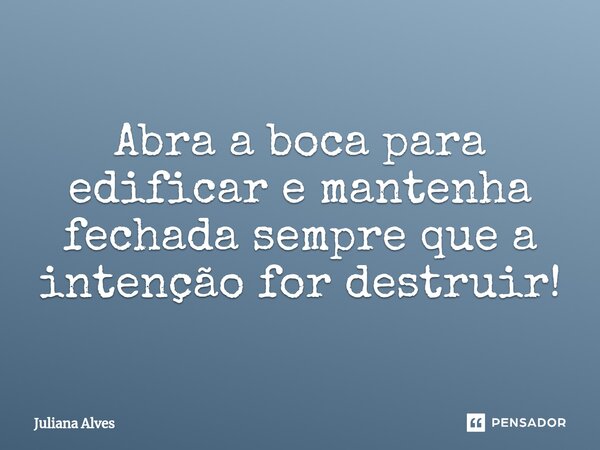 ⁠Abra a boca para edificar e mantenha fechada sempre que a intenção for destruir!... Frase de juliana alves.