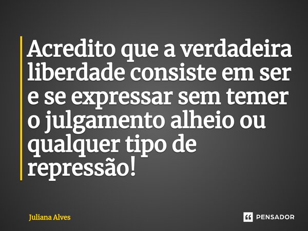 ⁠Acredito que a verdadeira liberdade consiste em ser e se expressar sem temer o julgamento alheio ou qualquer tipo de repressão!... Frase de juliana alves.