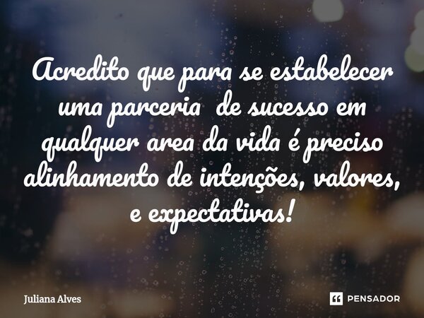 ⁠Acredito que para se estabelecer uma parceria de sucesso em qualquer area da vida é preciso alinhamento de intenções, valores, e expectativas!... Frase de juliana alves.