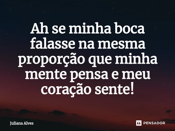 ⁠Ah se minha boca falasse na mesma proporção que minha mente pensa e meu coração sente!... Frase de juliana alves.