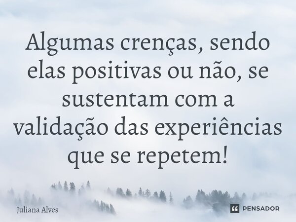 ⁠Algumas crenças, sendo elas positivas ou não, se sustentam com a validação das experiências que se repetem!... Frase de juliana alves.