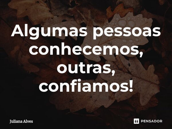 ⁠Algumas pessoas conhecemos, outras, confiamos!... Frase de juliana alves.