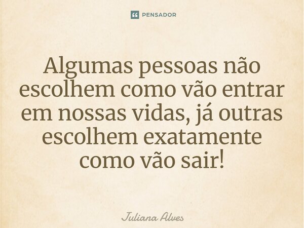 ⁠Algumas pessoas não escolhem como vão entrar em nossas vidas, já outras escolhem exatamente como vão sair!... Frase de juliana alves.