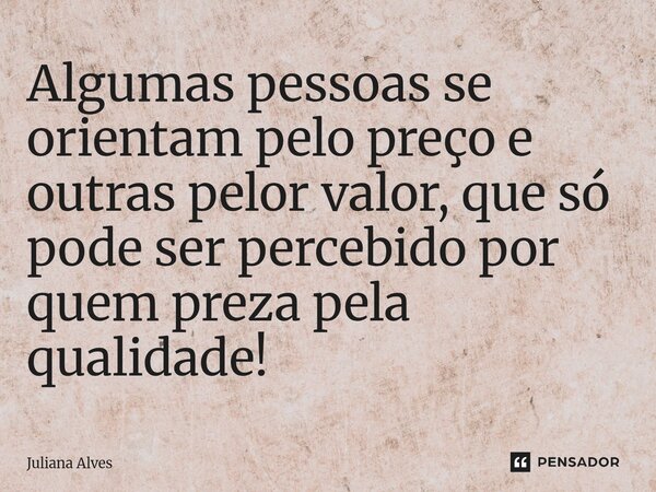 ⁠⁠Algumas pessoas se orientam pelo preço e outras pelor valor, que só pode ser percebido por quem preza pela qualidade!... Frase de juliana alves.