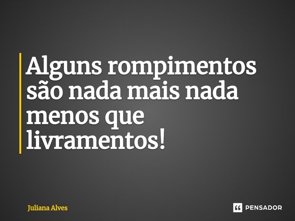 ⁠Alguns rompimentos são nada mais nada menos que livramentos!... Frase de juliana alves.