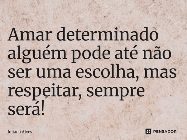 ⁠Amar determinado alguém pode até não ser uma escolha, mas respeitar, sempre será!... Frase de juliana alves.
