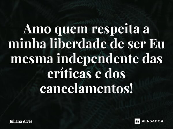 ⁠Amo quem respeita a minha liberdade de ser Eu mesma independente das críticas e dos cancelamentos!... Frase de juliana alves.