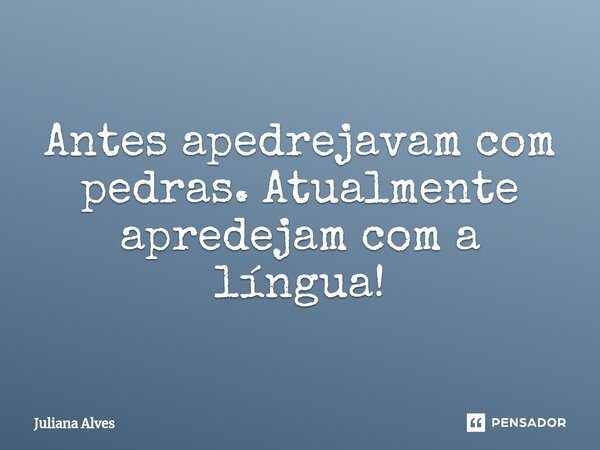 ⁠⁠Antes apedrejavam com pedras. Atualmente apredejam com a língua!... Frase de juliana alves.