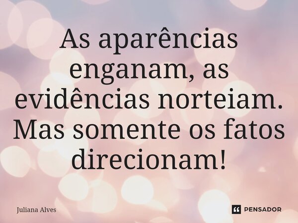 ⁠As aparências enganam, as evidências norteiam. Mas somente os fatos direcionam!... Frase de juliana alves.