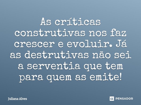 ⁠As críticas construtivas nos faz crescer e evoluir. Já as destrutivas não sei a serventia que tem para quem as emite!... Frase de juliana alves.