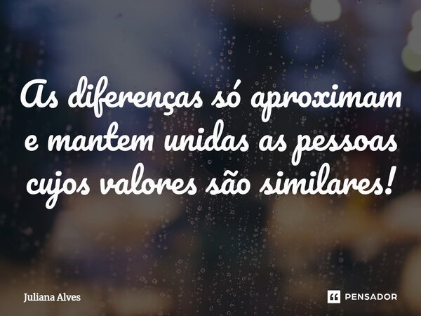 ⁠As diferenças só aproximam e mantem unidas as pessoas cujos valores são similares!... Frase de juliana alves.