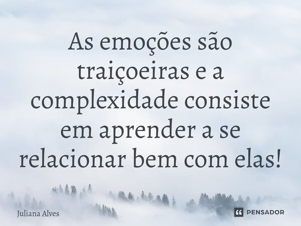 ⁠As emoções são traiçoeiras e a complexidade consiste em aprender a se relacionar bem com elas!... Frase de juliana alves.