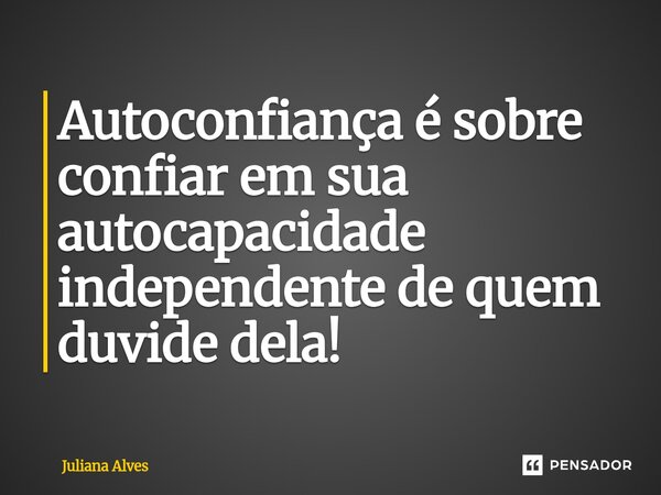 ⁠Autoconfiança é sobre confiar em sua autocapacidade independente de quem duvide dela!... Frase de juliana alves.