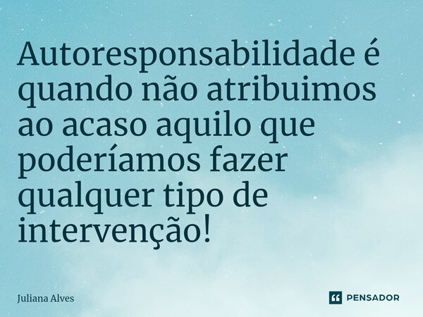 ⁠Autoresponsabilidade é quando não atribuimos ao acaso aquilo que poderíamos fazer qualquer tipo de intervenção!... Frase de juliana alves.