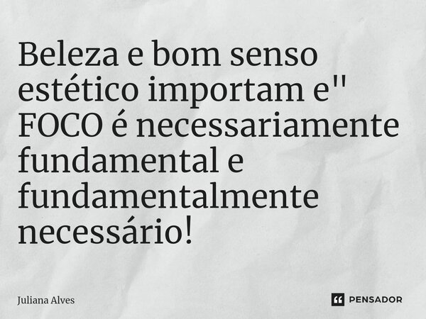 ⁠Beleza e bom senso estético importam e " FOCO é necessariamente fundamental e fundamentalmente necessário!... Frase de juliana alves.