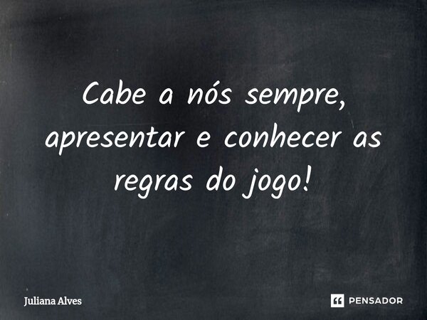 ⁠Cabe a nós sempre, apresentar e conhecer as regras do jogo!... Frase de juliana alves.