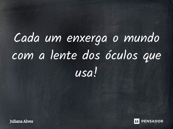 ⁠Cada um enxerga o mundo com a lente dos óculos que usa!... Frase de juliana alves.