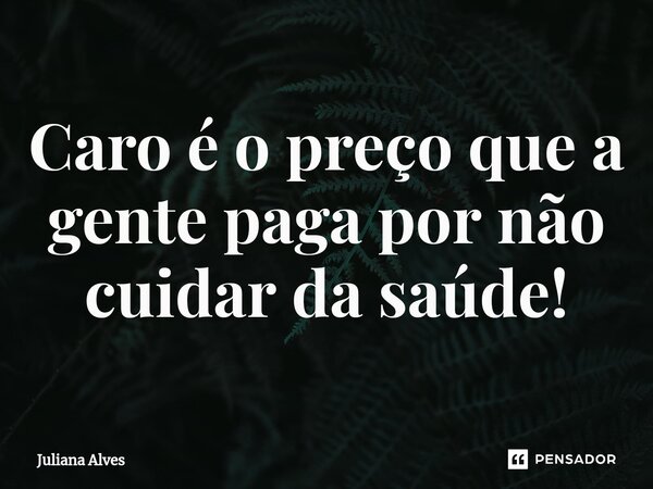 ⁠Caro é o preço que a gente paga por não cuidar da saúde!... Frase de juliana alves.