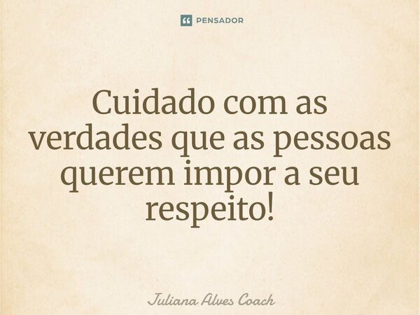 ⁠Cuidado com as verdades que as pessoas querem impor a seu respeito!... Frase de Juliana Alves Coach.