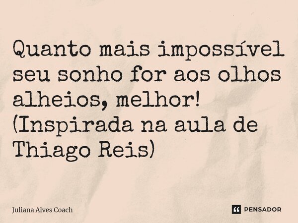 ⁠Quanto mais impossível seu sonho for aos olhos alheios, melhor! (Inspirada na aula de Thiago Reis)... Frase de Juliana Alves Coach.