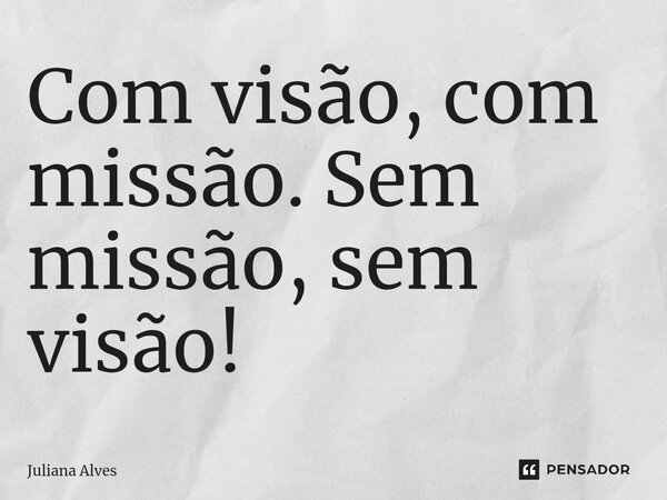 ⁠Com visão, com missão. Sem missão, sem visão!... Frase de juliana alves.