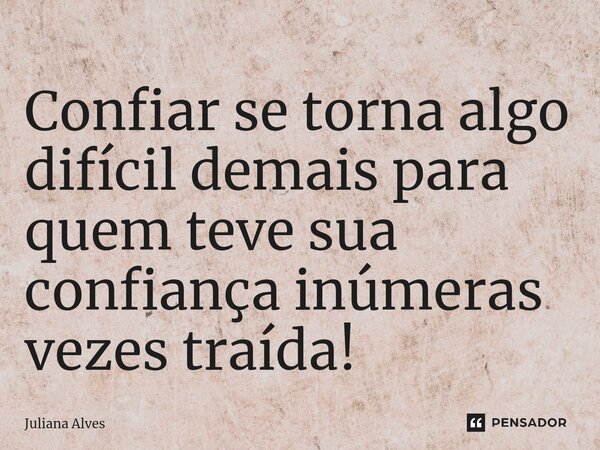 ⁠Confiar se torna algo difícil demais para quem teve sua confiança inúmeras vezes traída!... Frase de juliana alves.