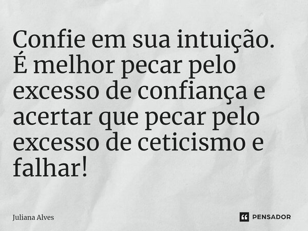 ⁠Confie em sua intuição. É melhor pecar pelo excesso de confiança e acertar que pecar pelo excesso de ceticismo e falhar!... Frase de juliana alves.