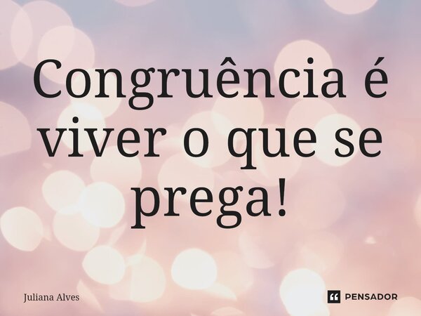 ⁠Congruência é viver o que se prega!... Frase de juliana alves.