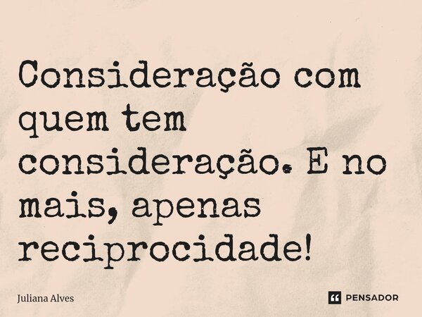 ⁠Consideração com quem tem consideração. E no mais, apenas reciprocidade!... Frase de juliana alves.