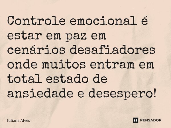⁠Controle emocional é estar em paz em cenários desafiadores onde muitos entram em total estado de ansiedade e desespero!... Frase de juliana alves.