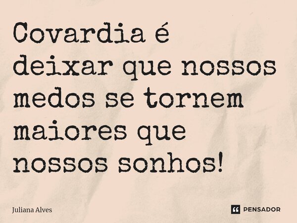 ⁠Covardia é deixar que nossos medos se tornem maiores que nossos sonhos!... Frase de juliana alves.