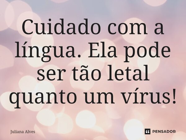 ⁠Cuidado com a língua. Ela pode ser tão letal quanto um vírus!... Frase de juliana alves.